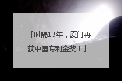 时隔13年，厦门再获中国专利金奖！