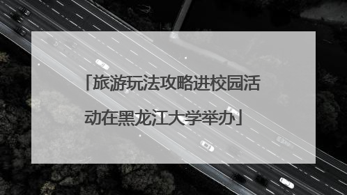 旅游玩法攻略进校园活动在黑龙江大学举办