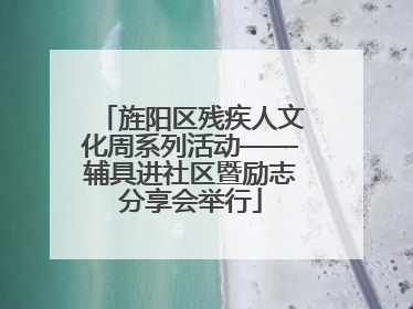 旌阳区残疾人文化周系列活动——辅具进社区暨励志分享会举行