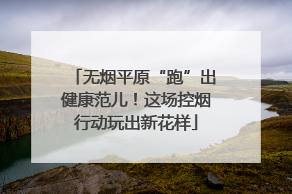 无烟平原“跑”出健康范儿！这场控烟行动玩出新花样