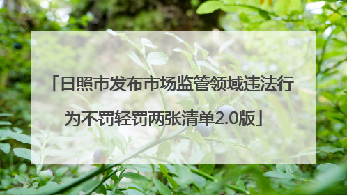 日照市发布市场监管领域违法行为不罚轻罚两张清单2.0版
