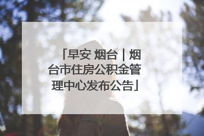 早安 烟台｜烟台市住房公积金管理中心发布公告