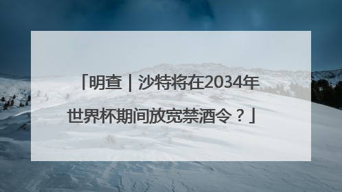 明查｜沙特将在2034年世界杯期间放宽禁酒令？
