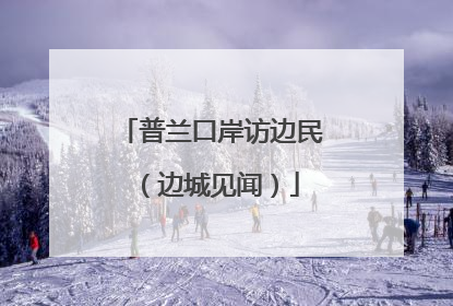 普兰口岸访边民（边城见闻）
