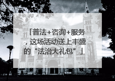 普法+咨询+服务，这场活动送上丰盛的“法治大礼包”