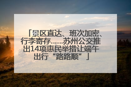 景区直达、班次加密、行李寄存……苏州公交推出14项惠民举措让端午出行“路路顺”
