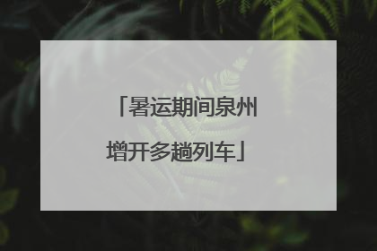 暑运期间泉州增开多趟列车