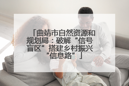曲靖市自然资源和规划局：破解“信号盲区”搭建乡村振兴“信息路”