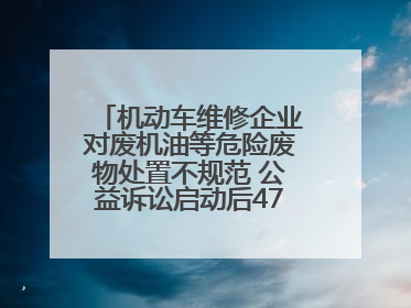 机动车维修企业对废机油等危险废物处置不规范 公益诉讼启动后47家企业依法备案