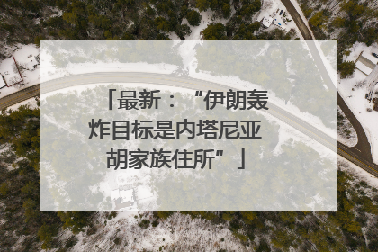 最新：“伊朗轰炸目标是内塔尼亚胡家族住所”