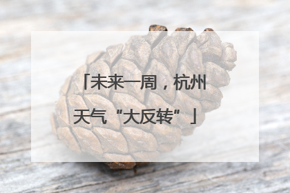 未来一周，杭州天气“大反转”