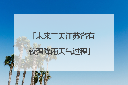 未来三天江苏省有较强降雨天气过程