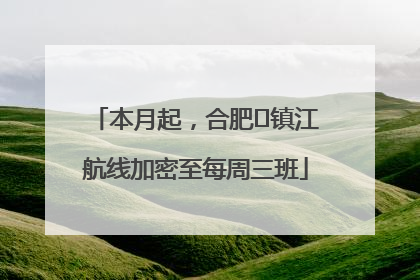 本月起，合肥⇋镇江航线加密至每周三班