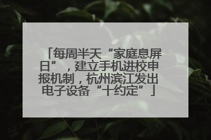 每周半天“家庭息屏日”，建立手机进校申报机制，杭州滨江发出电子设备“十约定”
