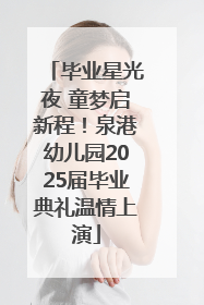 毕业星光夜 童梦启新程！泉港幼儿园2025届毕业典礼温情上演