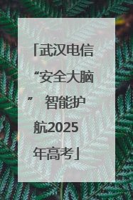 武汉电信“安全大脑” 智能护航2025年高考