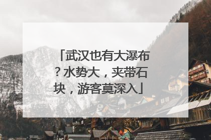 武汉也有大瀑布？水势大，夹带石块，游客莫深入