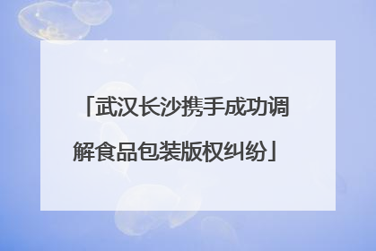武汉长沙携手成功调解食品包装版权纠纷
