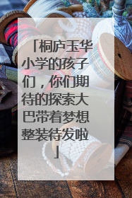 桐庐玉华小学的孩子们，你们期待的探索大巴带着梦想整装待发啦