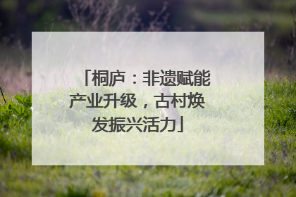 桐庐：非遗赋能产业升级，古村焕发振兴活力