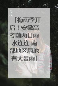 梅雨季开启！安徽高考前两日雨水连连 南部地区局地有大暴雨