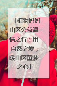 植物妈妈山区公益温情之行：用自然之爱，暖山区童梦之心