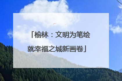 榆林：文明为笔绘就幸福之城新画卷