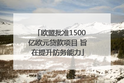 欧盟批准1500亿欧元贷款项目 旨在提升防务能力