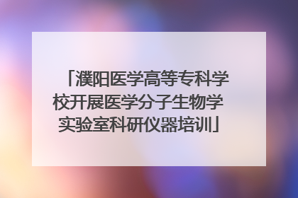 濮阳医学高等专科学校开展医学分子生物学实验室科研仪器培训
