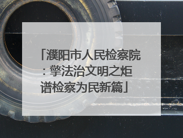 濮阳市人民检察院：擎法治文明之炬 谱检察为民新篇