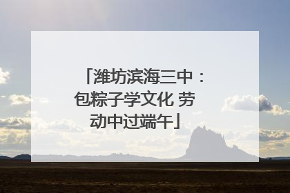 潍坊滨海三中：包粽子学文化 劳动中过端午