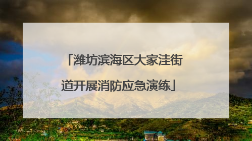 潍坊滨海区大家洼街道开展消防应急演练