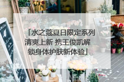 水之蔻夏日限定系列清爽上新 携王俊凯解锁身体护肤新体验