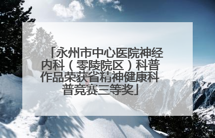 永州市中心医院神经内科（零陵院区）科普作品荣获省精神健康科普竞赛三等奖