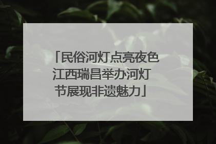 民俗河灯点亮夜色 江西瑞昌举办河灯节展现非遗魅力