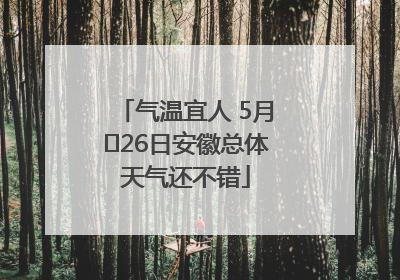 气温宜人 5月﻿26日安徽总体天气还不错