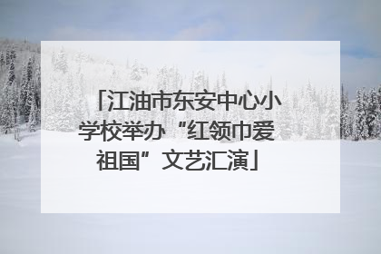 江油市东安中心小学校举办“红领巾爱祖国”文艺汇演