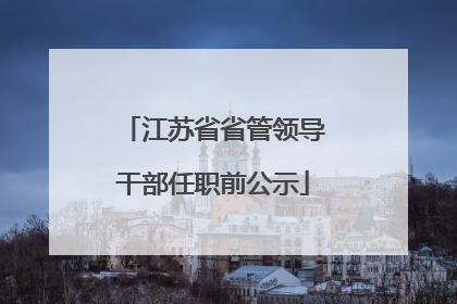 江苏省省管领导干部任职前公示