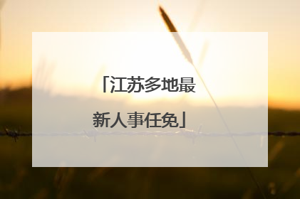 江苏多地最新人事任免