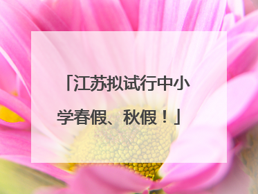 江苏拟试行中小学春假、秋假！