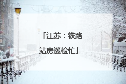 江苏：铁路站房巡检忙