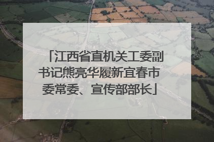 江西省直机关工委副书记熊亮华履新宜春市委常委、宣传部部长