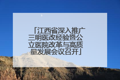 江西省深入推广三明医改经验暨公立医院改革与高质量发展会议召开