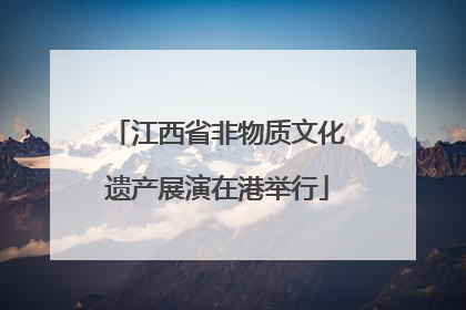 江西省非物质文化遗产展演在港举行