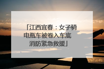 江西宜春：女子骑电瓶车被卷入车底 消防紧急救援