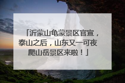 沂蒙山龟蒙景区官宣，泰山之后，山东又一可夜爬山岳景区来啦！