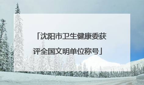 沈阳市卫生健康委获评全国文明单位称号