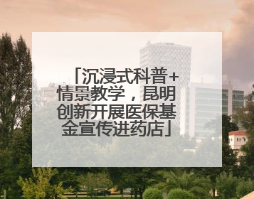 沉浸式科普+情景教学，昆明创新开展医保基金宣传进药店