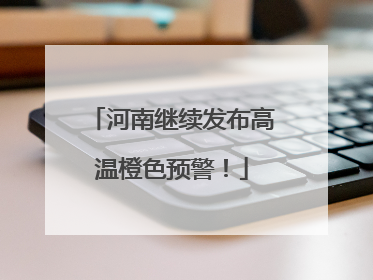 河南继续发布高温橙色预警！