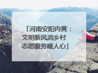 河南安阳内黄：文明新风润乡村 志愿服务暖人心
